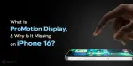 ProMotion Display: Why the iPhone 16 Lacks This Feature